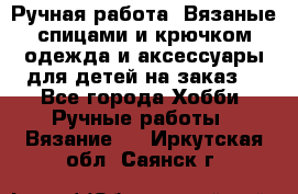 Ручная работа. Вязаные спицами и крючком одежда и аксессуары для детей на заказ. - Все города Хобби. Ручные работы » Вязание   . Иркутская обл.,Саянск г.